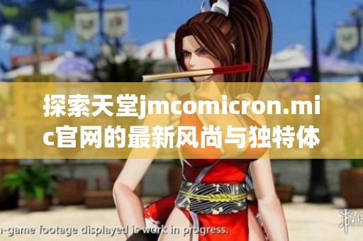 探索天堂jmcomicron.mic官网的最新风尚与独特体验