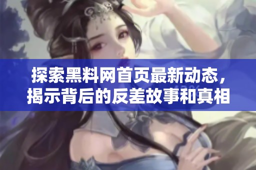 探索黑料网首页最新动态，揭示背后的反差故事和真相