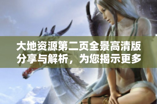 大地资源第二页全景高清版分享与解析，为您揭示更多精彩内容