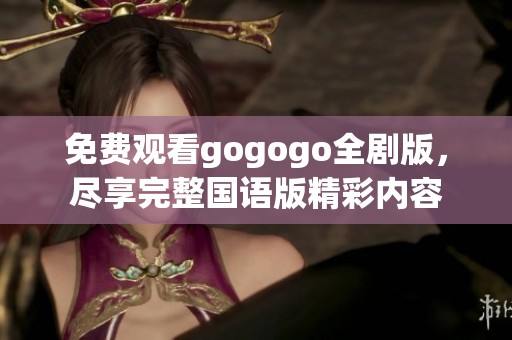 免费观看gogogo全剧版，尽享完整国语版精彩内容
