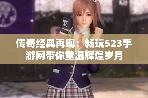 传奇经典再现：畅玩523手游网带你重温辉煌岁月