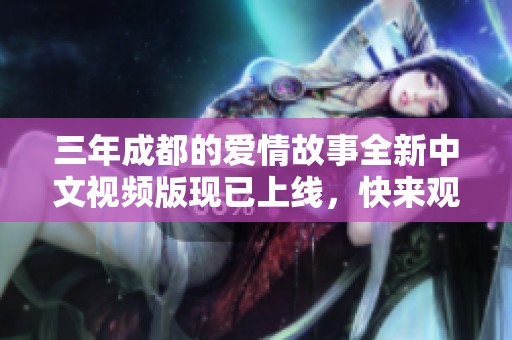 三年成都的爱情故事全新中文视频版现已上线，快来观看吧！