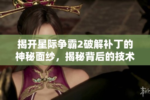 揭开星际争霸2破解补丁的神秘面纱，揭秘背后的技术与挑战