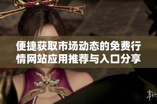 便捷获取市场动态的免费行情网站应用推荐与入口分享