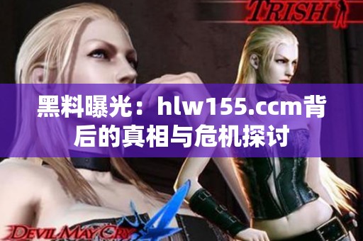 黑料曝光：hlw155.ccm背后的真相与危机探讨