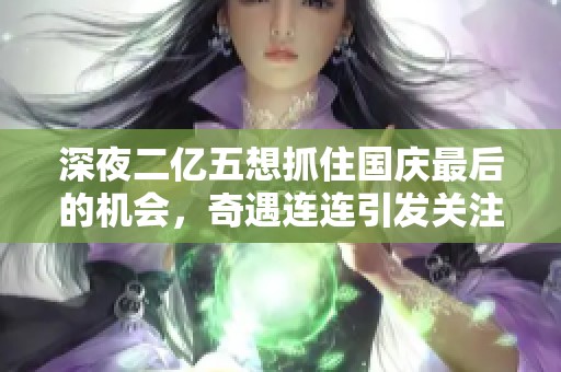 深夜二亿五想抓住国庆最后的机会，奇遇连连引发关注