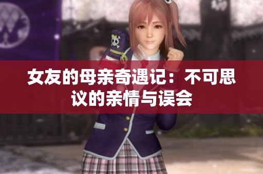 女友的母亲奇遇记：不可思议的亲情与误会