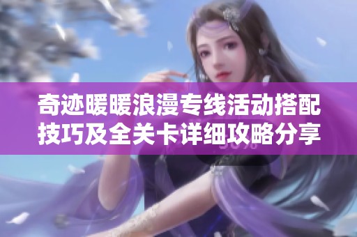 奇迹暖暖浪漫专线活动搭配技巧及全关卡详细攻略分享