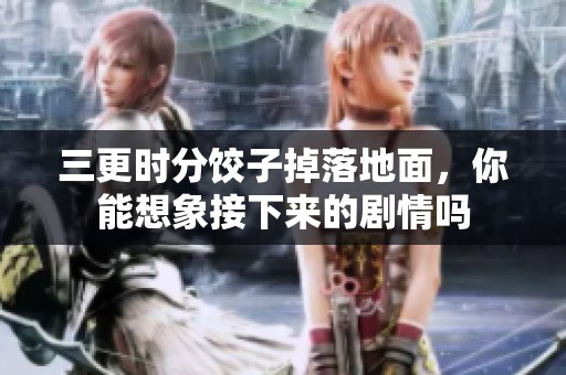 三更时分饺子掉落地面，你能想象接下来的剧情吗
