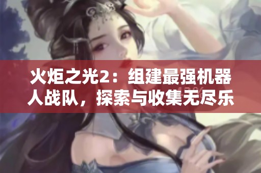 火炬之光2：组建最强机器人战队，探索与收集无尽乐趣