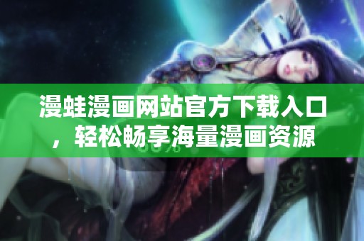 漫蛙漫画网站官方下载入口，轻松畅享海量漫画资源