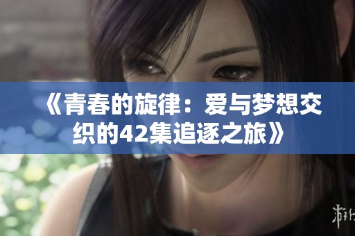 《青春的旋律：爱与梦想交织的42集追逐之旅》