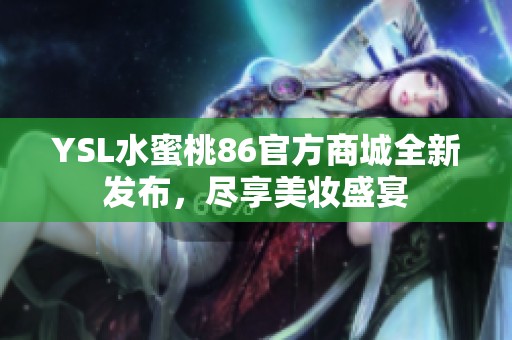 YSL水蜜桃86官方商城全新发布，尽享美妆盛宴