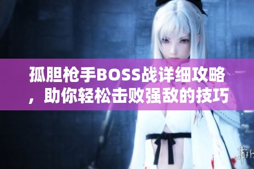 孤胆枪手BOSS战详细攻略，助你轻松击败强敌的技巧与策略分享