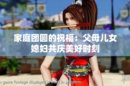 家庭团圆的祝福：父母儿女媳妇共庆美好时刻