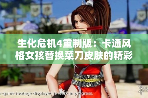 生化危机4重制版：卡通风格女孩替换菜刀皮肤的精彩体验