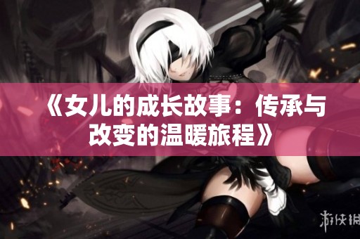 《女儿的成长故事：传承与改变的温暖旅程》