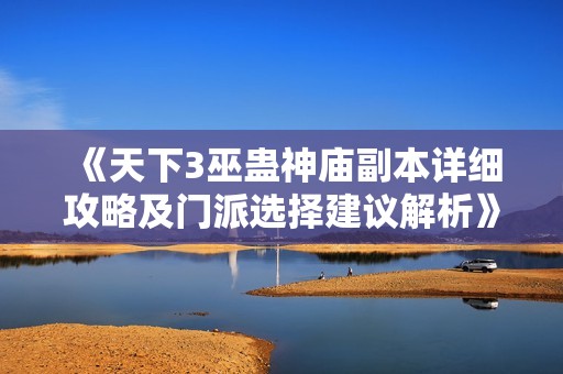 《天下3巫蛊神庙副本详细攻略及门派选择建议解析》