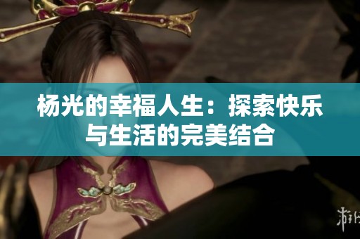 杨光的幸福人生：探索快乐与生活的完美结合
