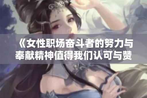 《女性职场奋斗者的努力与奉献精神值得我们认可与赞扬》