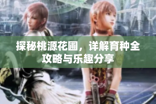 探秘桃源花圃，详解育种全攻略与乐趣分享