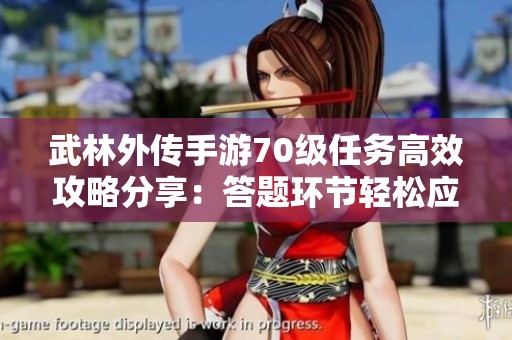 武林外传手游70级任务高效攻略分享：答题环节轻松应对技巧解析