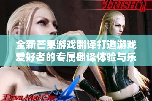 全新芒果游戏翻译打造游戏爱好者的专属翻译体验与乐趣