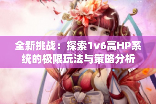 全新挑战：探索1v6高HP系统的极限玩法与策略分析