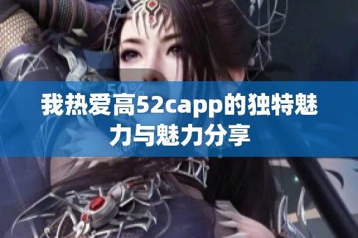 我热爱高52capp的独特魅力与魅力分享