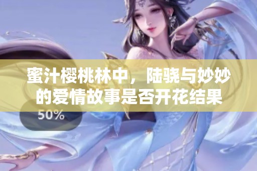 蜜汁樱桃林中，陆骁与妙妙的爱情故事是否开花结果