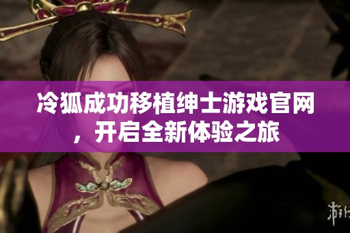 冷狐成功移植绅士游戏官网，开启全新体验之旅