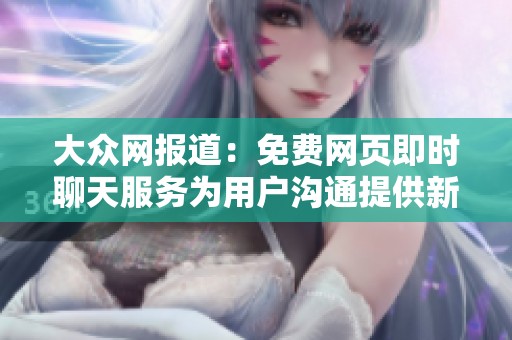 大众网报道：免费网页即时聊天服务为用户沟通提供新选择