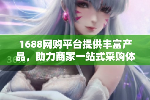 1688网购平台提供丰富产品，助力商家一站式采购体验