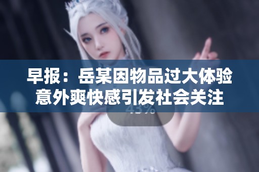 早报：岳某因物品过大体验意外爽快感引发社会关注