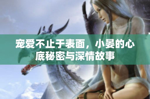 宠爱不止于表面，小晏的心底秘密与深情故事