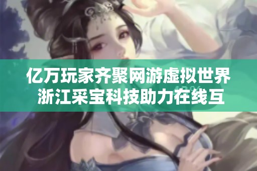 亿万玩家齐聚网游虚拟世界 浙江采宝科技助力在线互动新体验