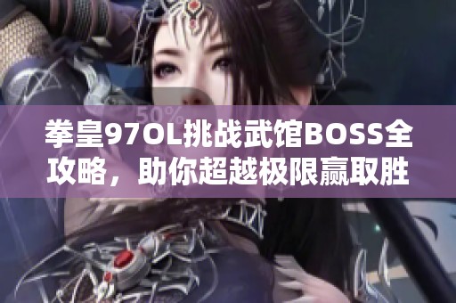 拳皇97OL挑战武馆BOSS全攻略，助你超越极限赢取胜利荣誉