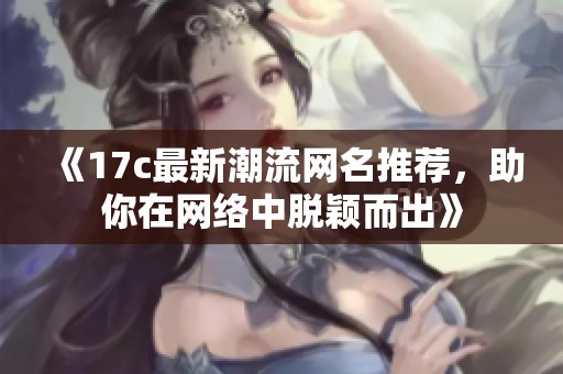 《17c最新潮流网名推荐，助你在网络中脱颖而出》
