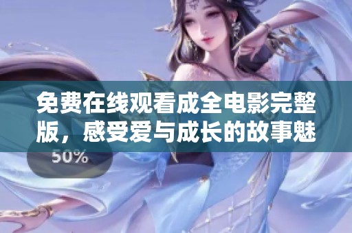 免费在线观看成全电影完整版，感受爱与成长的故事魅力