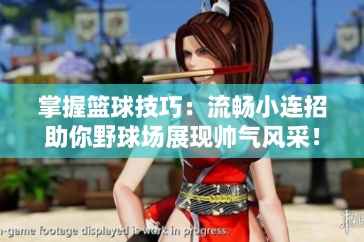 掌握篮球技巧：流畅小连招助你野球场展现帅气风采！