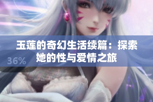 玉莲的奇幻生活续篇：探索她的性与爱情之旅