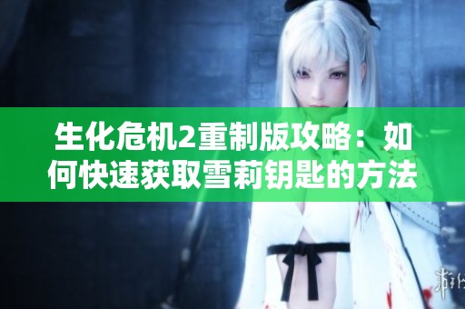 生化危机2重制版攻略：如何快速获取雪莉钥匙的方法分享