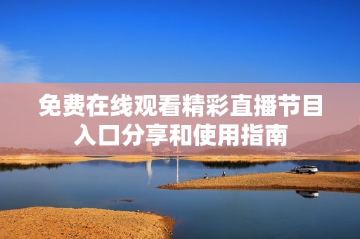 免费在线观看精彩直播节目入口分享和使用指南