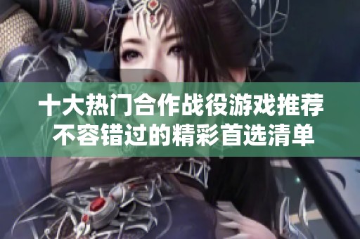 十大热门合作战役游戏推荐 不容错过的精彩首选清单
