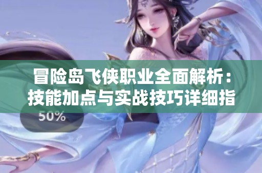 冒险岛飞侠职业全面解析：技能加点与实战技巧详细指南