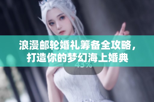 浪漫邮轮婚礼筹备全攻略，打造你的梦幻海上婚典