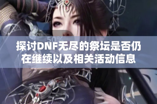 探讨DNF无尽的祭坛是否仍在继续以及相关活动信息