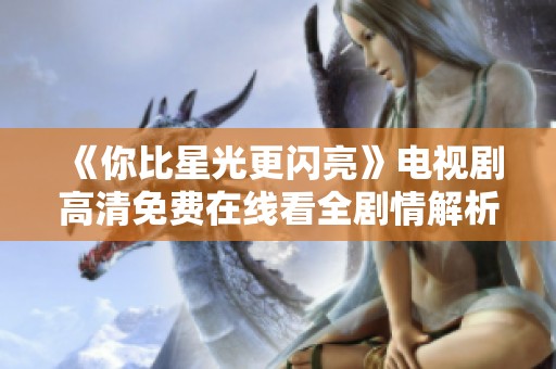 《你比星光更闪亮》电视剧高清免费在线看全剧情解析