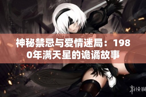 神秘禁忌与爱情迷局：1980年满天星的诡谲故事