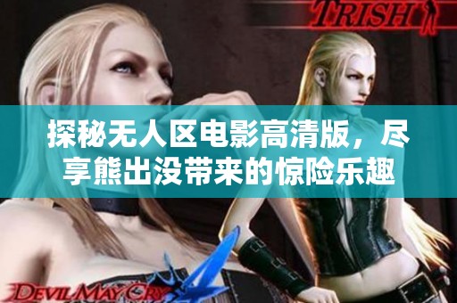 探秘无人区电影高清版，尽享熊出没带来的惊险乐趣